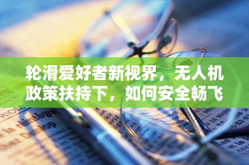 轮滑爱好者新视界，无人机政策扶持下，如何安全畅飞？