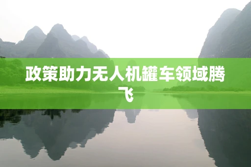 政策助力无人机罐车领域腾飞