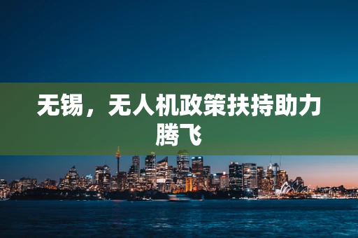 无锡，无人机政策扶持助力腾飞