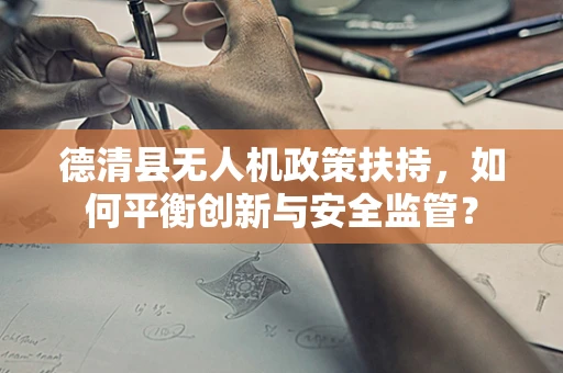 德清县无人机政策扶持，如何平衡创新与安全监管？
