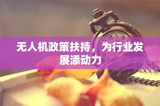 无人机政策扶持，为行业发展添动力