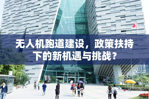 无人机跑道建设，政策扶持下的新机遇与挑战？