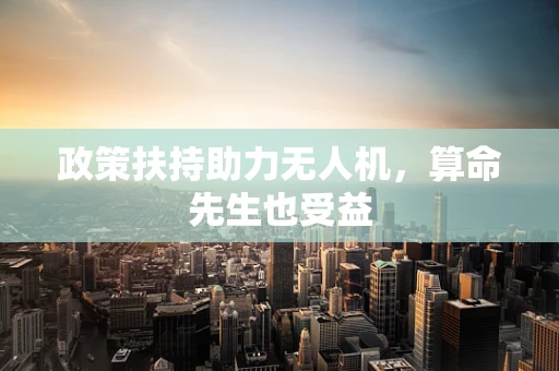 政策扶持助力无人机，算命先生也受益