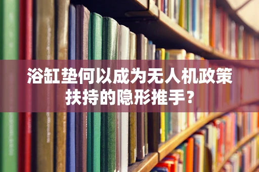 浴缸垫何以成为无人机政策扶持的隐形推手？