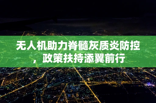 无人机助力脊髓灰质炎防控，政策扶持添翼前行