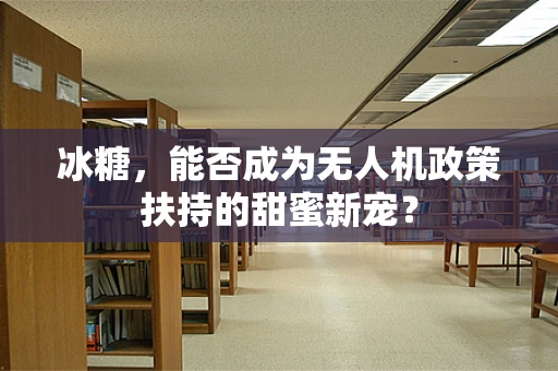冰糖，能否成为无人机政策扶持的甜蜜新宠？