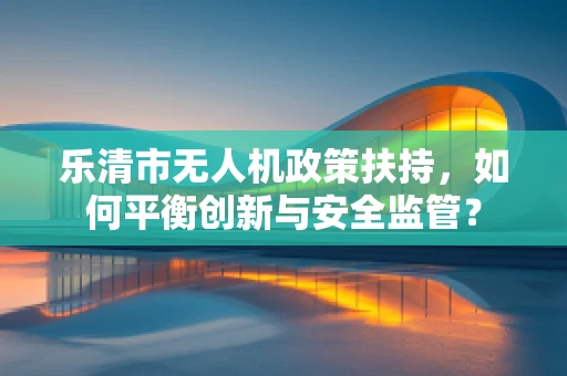 乐清市无人机政策扶持，如何平衡创新与安全监管？