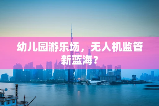 幼儿园游乐场，无人机监管新蓝海？