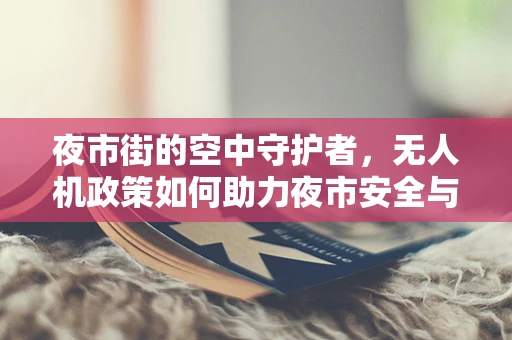 夜市街的空中守护者，无人机政策如何助力夜市安全与繁荣？