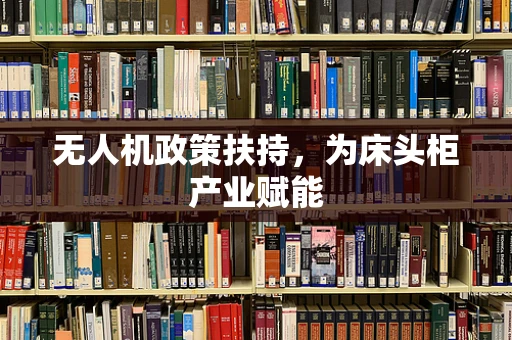 无人机政策扶持，为床头柜产业赋能