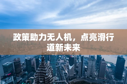 政策助力无人机，点亮滑行道新未来