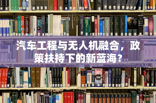 汽车工程与无人机融合，政策扶持下的新蓝海？
