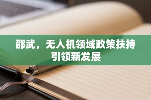 邵武，无人机领域政策扶持引领新发展