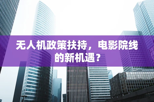 无人机政策扶持，电影院线的新机遇？
