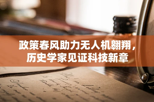 政策春风助力无人机翱翔，历史学家见证科技新章