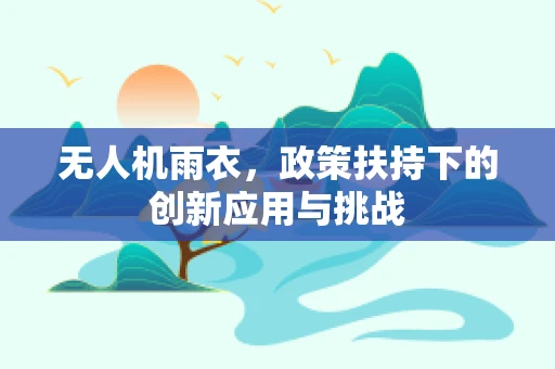 无人机雨衣，政策扶持下的创新应用与挑战