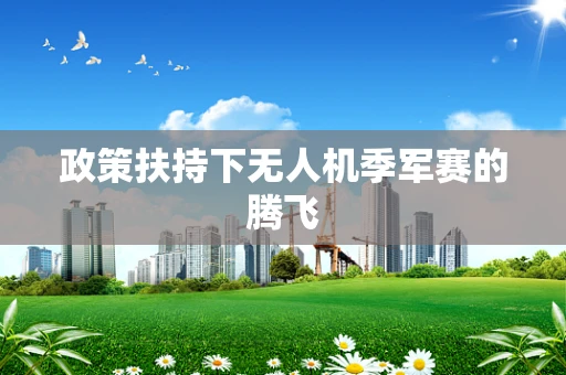 政策扶持下无人机季军赛的腾飞