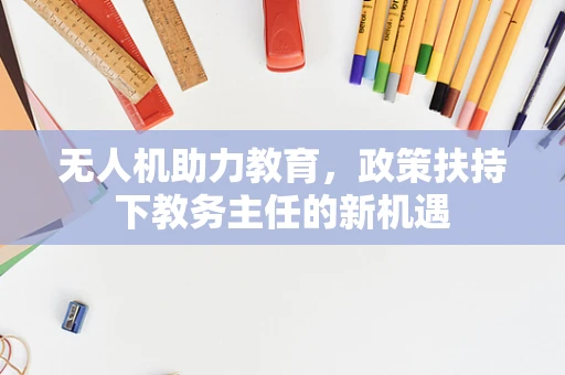 无人机助力教育，政策扶持下教务主任的新机遇