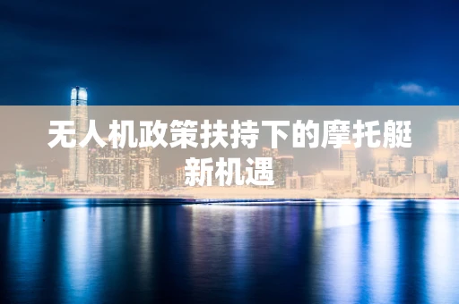 无人机政策扶持下的摩托艇新机遇