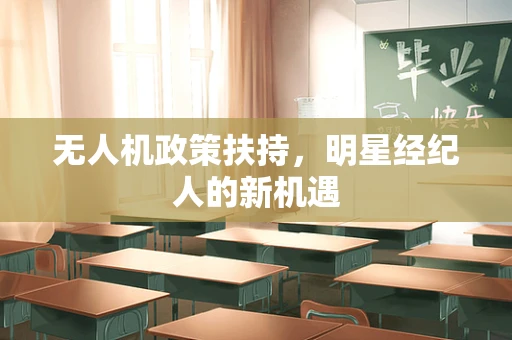 无人机政策扶持，明星经纪人的新机遇