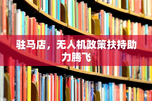驻马店，无人机政策扶持助力腾飞