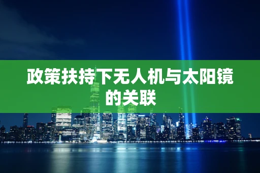 政策扶持下无人机与太阳镜的关联