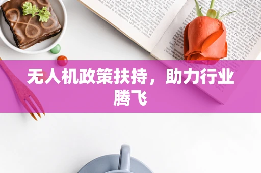 无人机政策扶持，助力行业腾飞