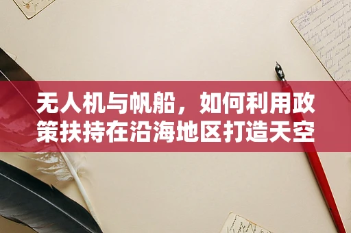 无人机与帆船，如何利用政策扶持在沿海地区打造天空之帆新生态？